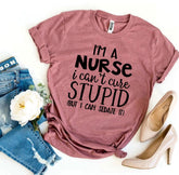 I’m a Nurse I Can’t Cure Stupid T-shirt